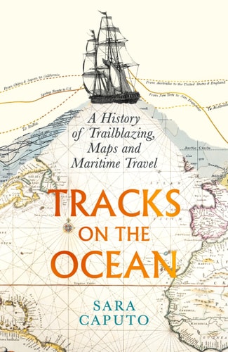 Tracks on the Ocean: A History of Trailblazing, Maps & Maritime Travel by Sara Caputo | Dr Sara Caputo