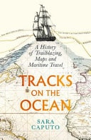 Tracks on the Ocean: A History of Trailblazing, Maps & Maritime Travel by Dr Sara Caputo | Sara Caputo