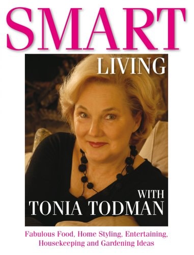 Smart Living with Tonia Todman Fabulous Food, Home Styling, Entertaining, Housekeeping and Gardening Ideas by Tonia Todman
