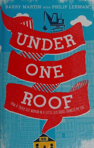Under One Roof How a Tough Old Woman in a Little Old House Changed My Life by Barry Martin | Philip Lerman