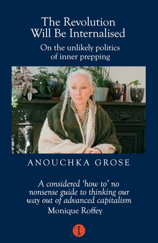 The Revolution Will Be Internalised On the Unlikely Politics Of 'inner-Prepping' by Anouchka Grose