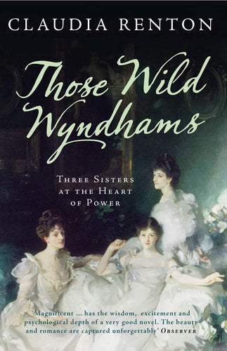 Those Wild Wyndhams Three Sisters at the Heart of Power by Claudia Renton
