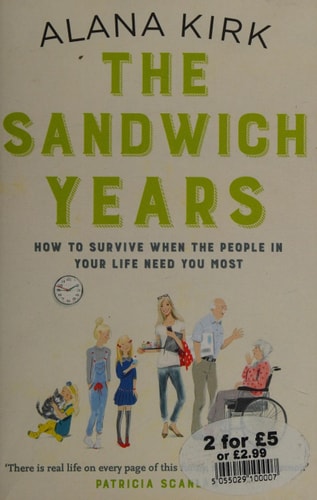Sandwich Years How to survive when the people in your life need you most by Alana Kirk