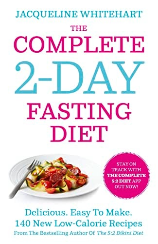 The Complete 2-Day Fasting Diet Delicious; Easy to Make; 140 New Low-Calorie Recipes from the Bestselling Author of the 5:2 Bikini Diet by Jacqueline Whitehart