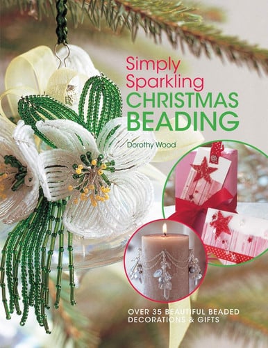 Simply Sparkling Christmas Beading: Over 35 Beautiful Beaded Decorations and Gifts by Dorothy Wood