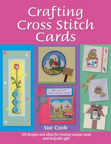 Crafting Cross Stitch Cards Inspiring Projects and Designs for Creative Cross Stitch Greetings and Gifts by Sue Cook