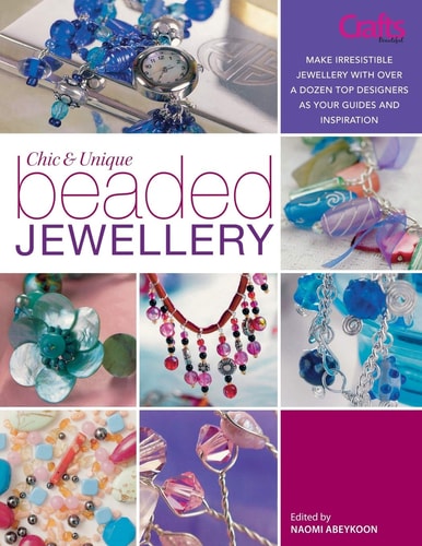 Chic and Unique Beaded Jewellery: Make Irresistible Jewellery with a Dozen Top Designers as Your Guides and Inspiration by -