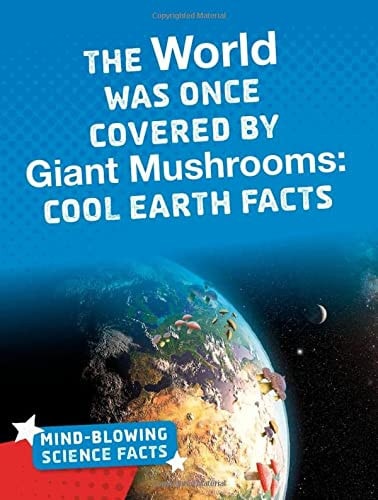 The World Was Once Covered by Giant Mushrooms Cool Earth Facts by Kimberly M. Hutmacher
