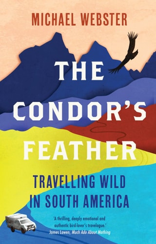 The Condor's Feather: Travelling Wild in South America by Michael Webster