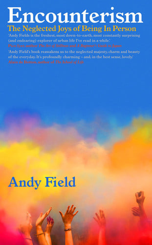 Encounterism The Neglected Joys of Being in Person by Andy Field