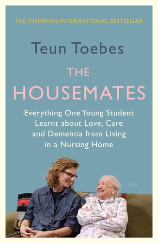 The Housemates Everything One Student Learnt about Love, Care and Dementia from Living in a Nursing Home by Teun Toebes