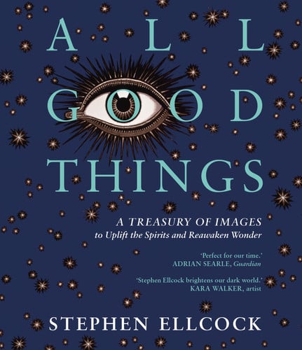 All Good Things: A Treasury of Images to Uplift the Spirits and Reawaken Wonder (slight shelf wear) by Stephen Ellcock