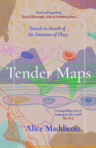 Tender Maps Travels in Search of the Emotions of Place by Alice Maddicott