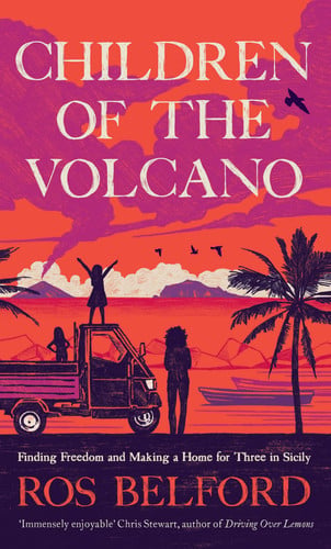 Children of the Volcano Finding Freedom and Making a Home for Three in Sicily by Ros Belford