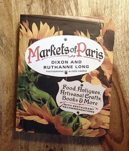 Markets of Paris: Food, Antiques, Artisanal Crafts, Books & More, with Restaurant Recommendations by Dixon Long | Ruthanne Long