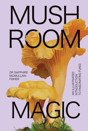 (TXS) Mushroom Magic: An Illustrated Introduction to Fascinating Fungi by Dr. Sapphire McMullan-Fisher