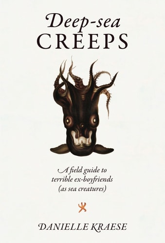 (TXS) Deep-sea Creeps: A Field Guide to Terrible Ex-boyfriends (As Sea Creatures) by Danielle Kraese