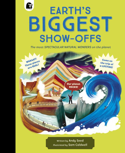 Earths BIGGEST Show-Offs The most SPECTACULAR NATURAL WONDERS on the planet. by Andy Seed | Unknown Author