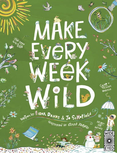 Make Every Week Wild - 52 Creative Activities for Outdoor Adventures by Fiona Danks and Jo Schofield | Fiona Danks | Jo Schofield