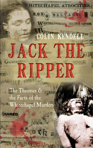 Jack the Ripper The Theories and the Facts of the Whitechapel Murders by Colin Kendell