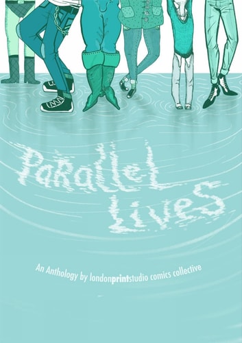 Parallel Lives An Anthology by London Print Studio Comics Collective
