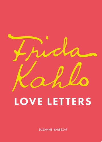 Frida Kahlo's Love Letters by Suzanne Barbezat