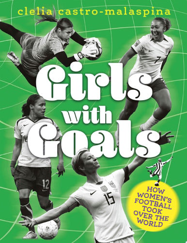 Girls with Goals How Women's Football Took Over the World by Clelia Castro-Malaspina
