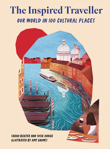 The Inspired Traveller: Our World in 100 Cultural Places by Sarah Baxter | Susie Hodge