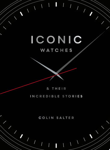Iconic Watches & Their Incredible Stories by Colin Salter