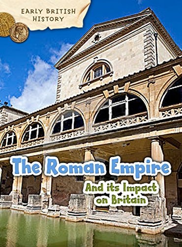 Early British History: The Roman Empire & It's Impact On Britain by Claire Throp