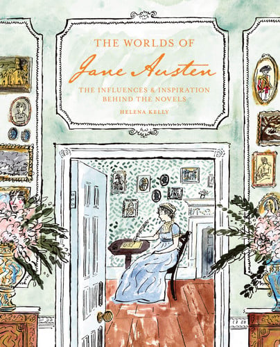 The Worlds of Jane Austen The Influences and Inspiration Behind the Novels by Helena Kelly