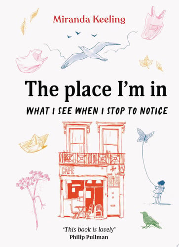 The Place I'm In: What I See when I Stop to Notice by Miranda Keeling