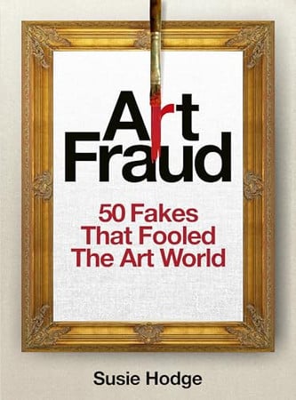 Art Fraud: 50 Fakes That Fooled the Art World (Art Crime) by Hodge, Susie