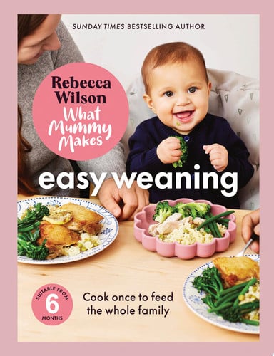 What Mummy Makes: Easy Weaning The Latest Cookbook from The Sunday Times Bestselling Author Rebecca Wilson by Rebecca Wilson