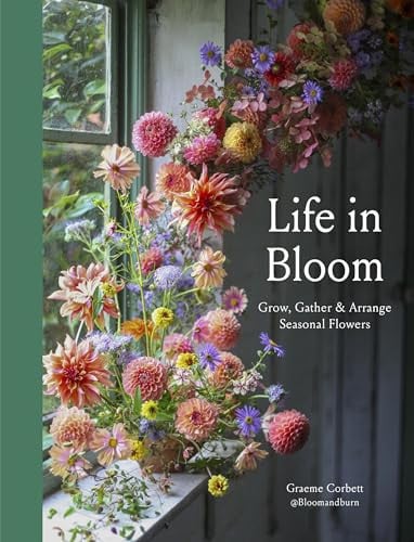 Life in Bloom Grow, Gather and Arrange Seasonal Flowers (slight shelf wear) by Graeme Corbett