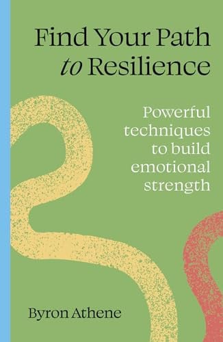 Find Your Path to Resilience: Powerful Techniques to Build Emotional Strength by Byron Athene