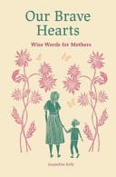 Our Brave Hearts: Wise Words for Mothers by Jacqueline Kelly