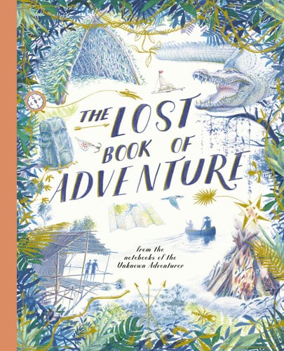 The Lost Book of Adventure: From the Notebooks of the Unknown Adventurer by Teddy Keen