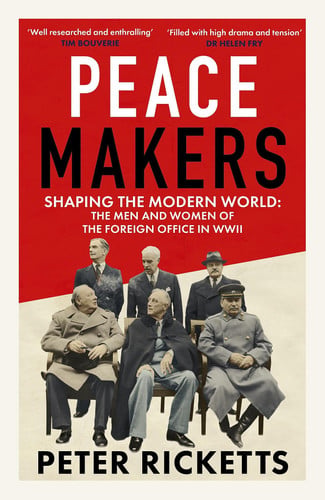 Peace Makers - Shaping the Modern World: the Men and Women of the Foreign Office in WWII by Peter Ricketts