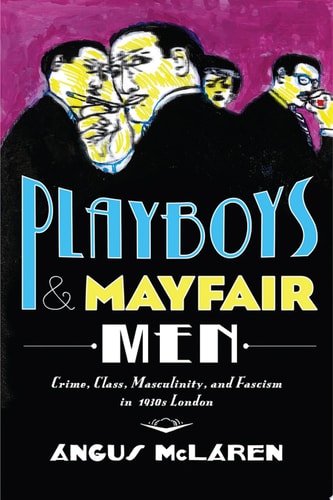 (TXS) Playboys & Mayfair Men Crime, Class, Masculinity, & Fascism in 1930s London by Angus McLaren