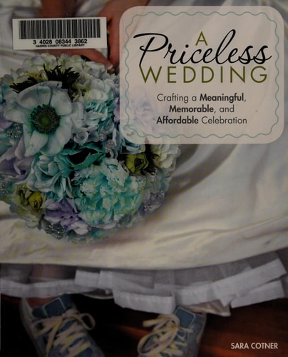 A Priceless Wedding Crafting a Meaningful, Memorable, and Affordable Celebration by Sara Cotner