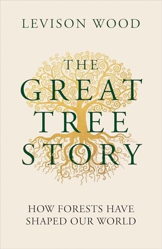 The Great Tree Story How Forests Have Shaped Our World by Levison Wood