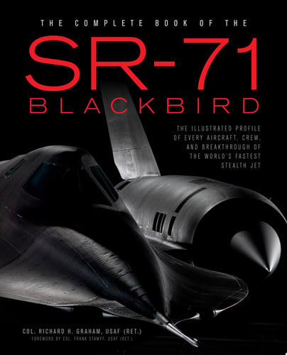 The Complete Book of the SR-71 Blackbird The Illustrated Profile of Every Aircraft, Crew, and Breakthrough of the World's Fastest Stealth Jet by Richard H. Graham