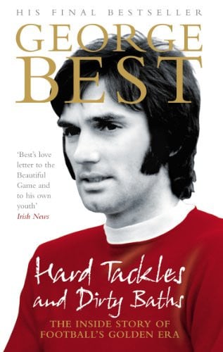 Hard Tackles and Dirty Baths The Inside Story of Football's Golden Era by George Best