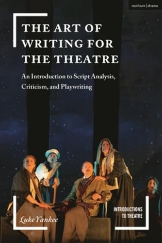 Art of Writing for the Theatre: An Introduction to Script Analysis, Criticism, and Playwriting (Introductions to Theatre) by Luke Yankee