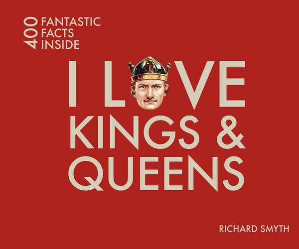 (TXS) I Love Kings & Queens: 400 Fantastic Facts Inside by Richard Smyth