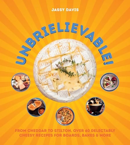 Unbrielievable: From Cheddar to Stilton, Over 60 Delectably Cheesy Recipes by Jassy Davis