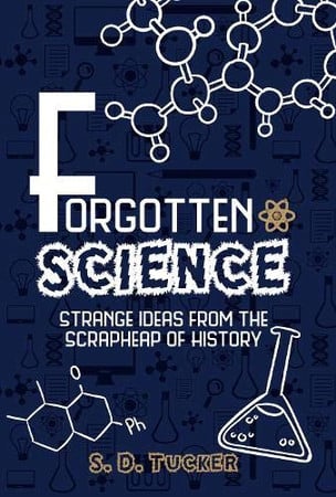 Forgotten science: strange ideas from the scrapheap of history by Tucker, S. D.