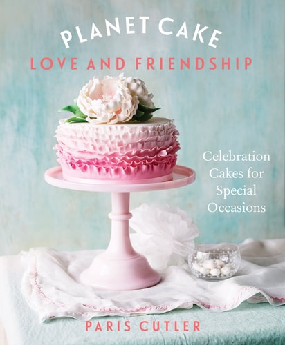 Planet Cake Love & Friendship: Celebration Cakes For Special Occasions by Paris Cutler