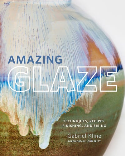 Amazing Glaze Techniques, Recipes, Finishing, and Firing by Gabriel Kline
